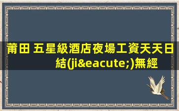 莆田 五星級酒店夜場工資天天日結(jié)無經(jīng)驗均可